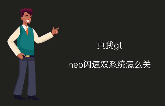 真我gt neo闪速双系统怎么关 gtneo闪速版支持双系统？